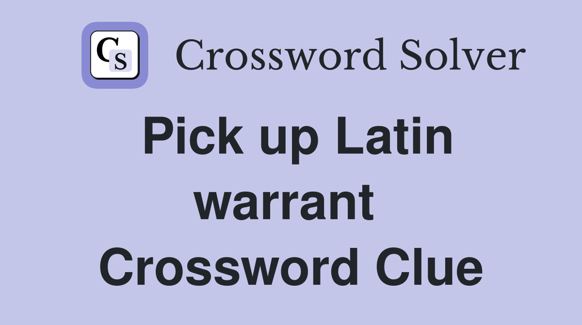 Pick up Latin warrant  Crossword Clue