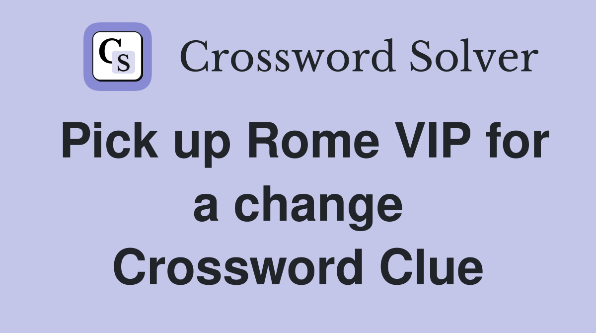 Pick up Rome VIP for a change Crossword Clue