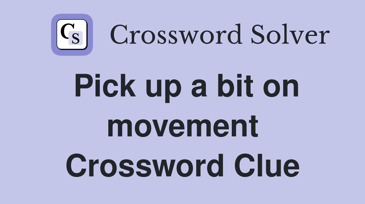 Pick up a bit on movement Crossword Clue