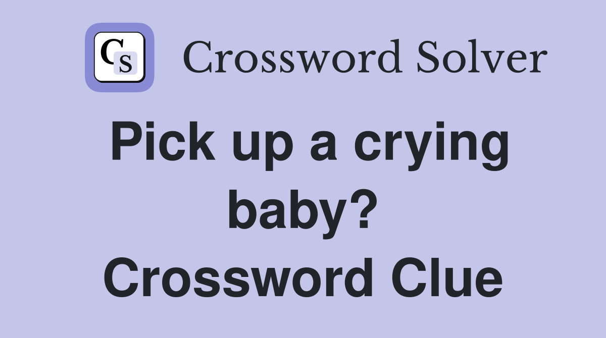Pick up a crying baby? Crossword Clue
