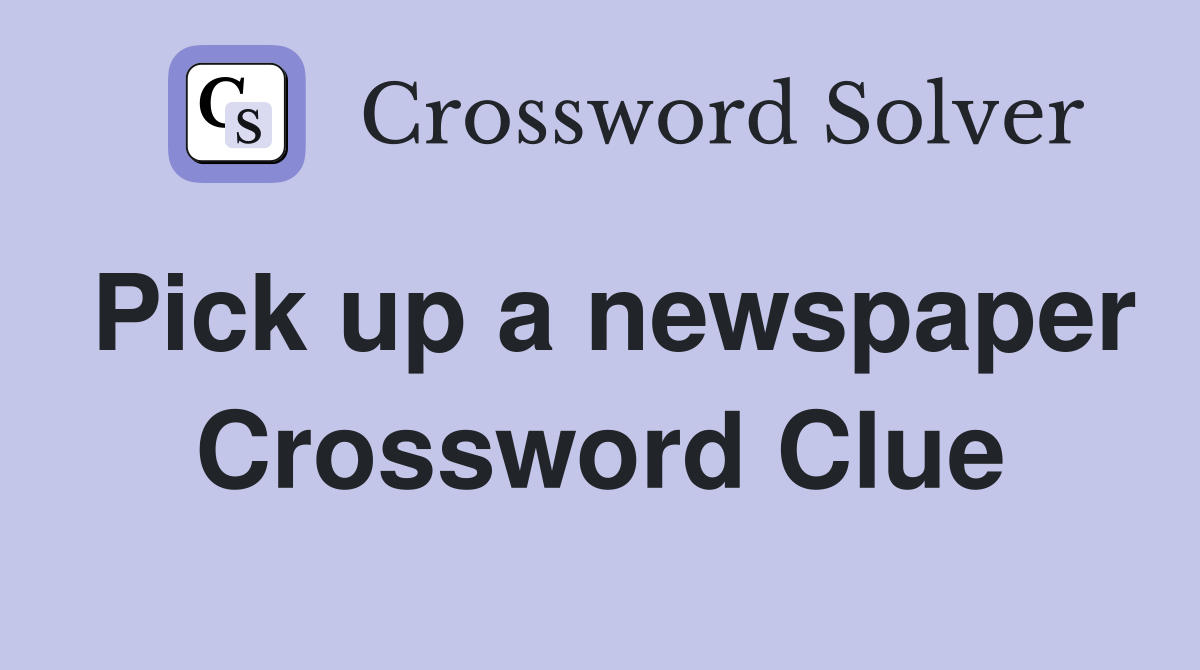 Pick up a newspaper Crossword Clue
