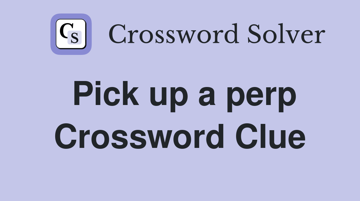 Pick up a perp Crossword Clue
