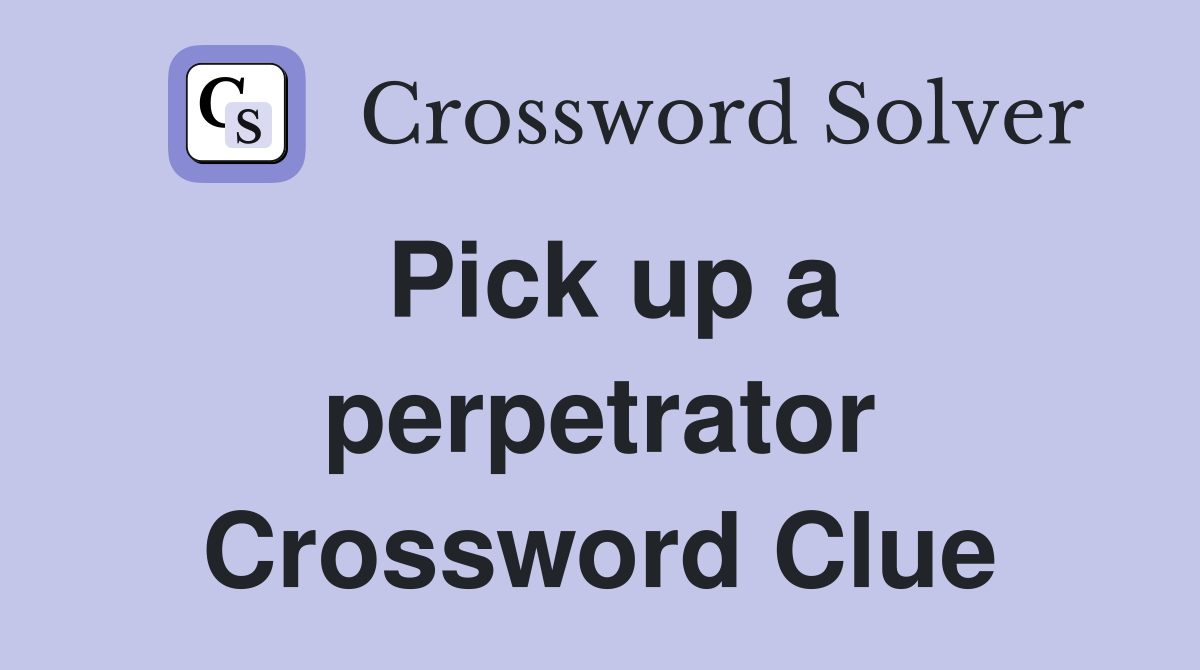 Pick up a perpetrator Crossword Clue