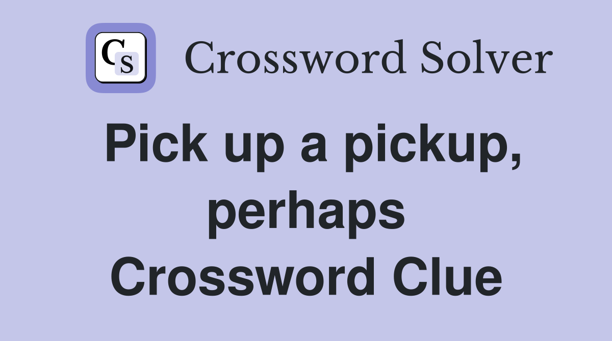Pick up a pickup, perhaps Crossword Clue