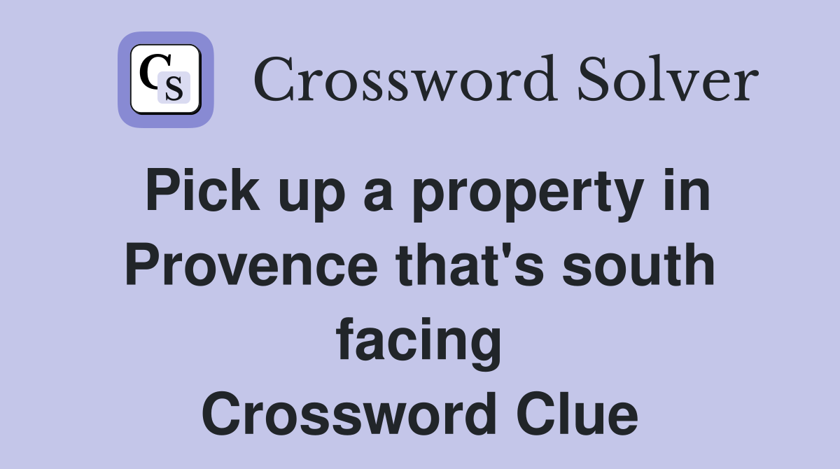 Pick up a property in Provence that's south facing Crossword Clue