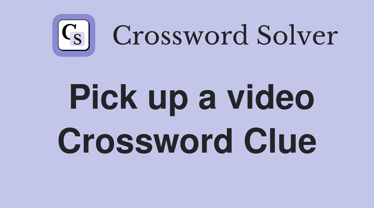 Pick up a video Crossword Clue