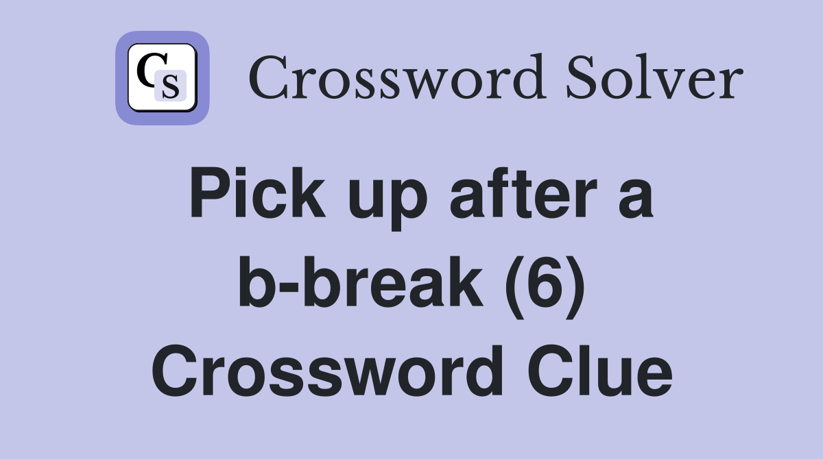 Pick up after a b-break (6) Crossword Clue