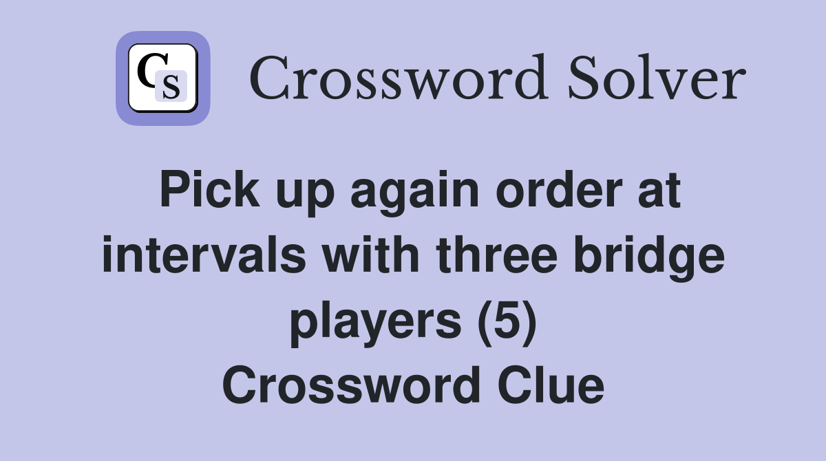 Pick up again order at intervals with three bridge players (5) Crossword Clue