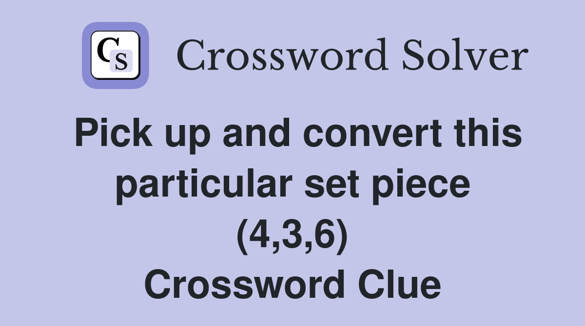 Pick up and convert this particular set piece (4,3,6) Crossword Clue