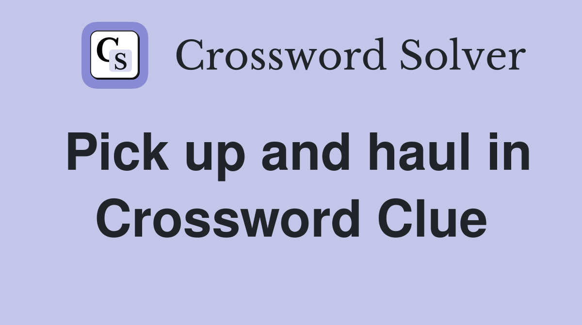 Pick up and haul in Crossword Clue