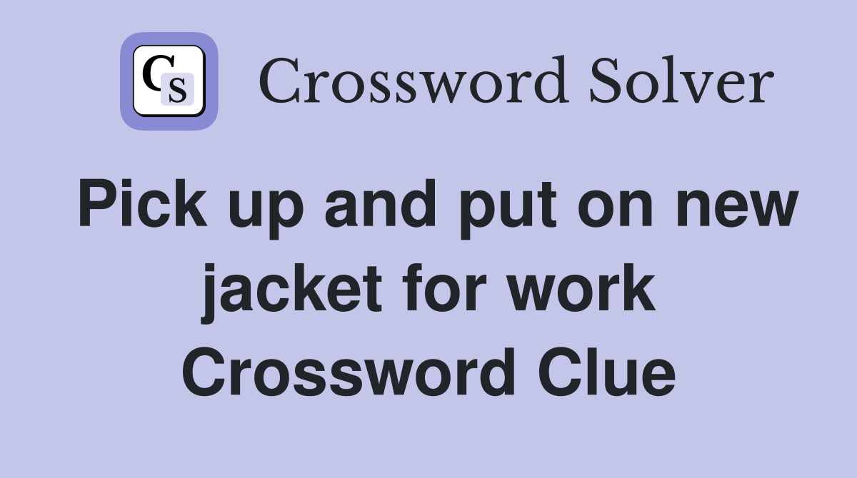 Pick up and put on new jacket for work Crossword Clue