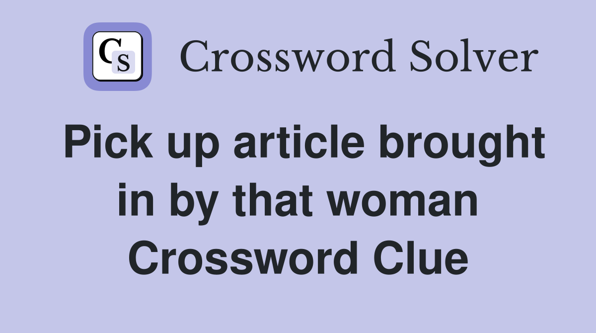 Pick up article brought in by that woman Crossword Clue