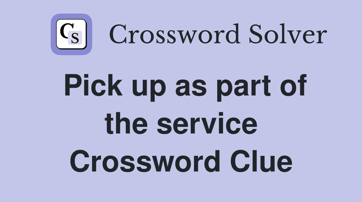 Pick up as part of the service Crossword Clue