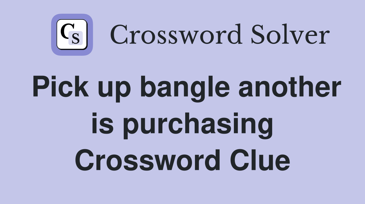 Pick up bangle another is purchasing Crossword Clue