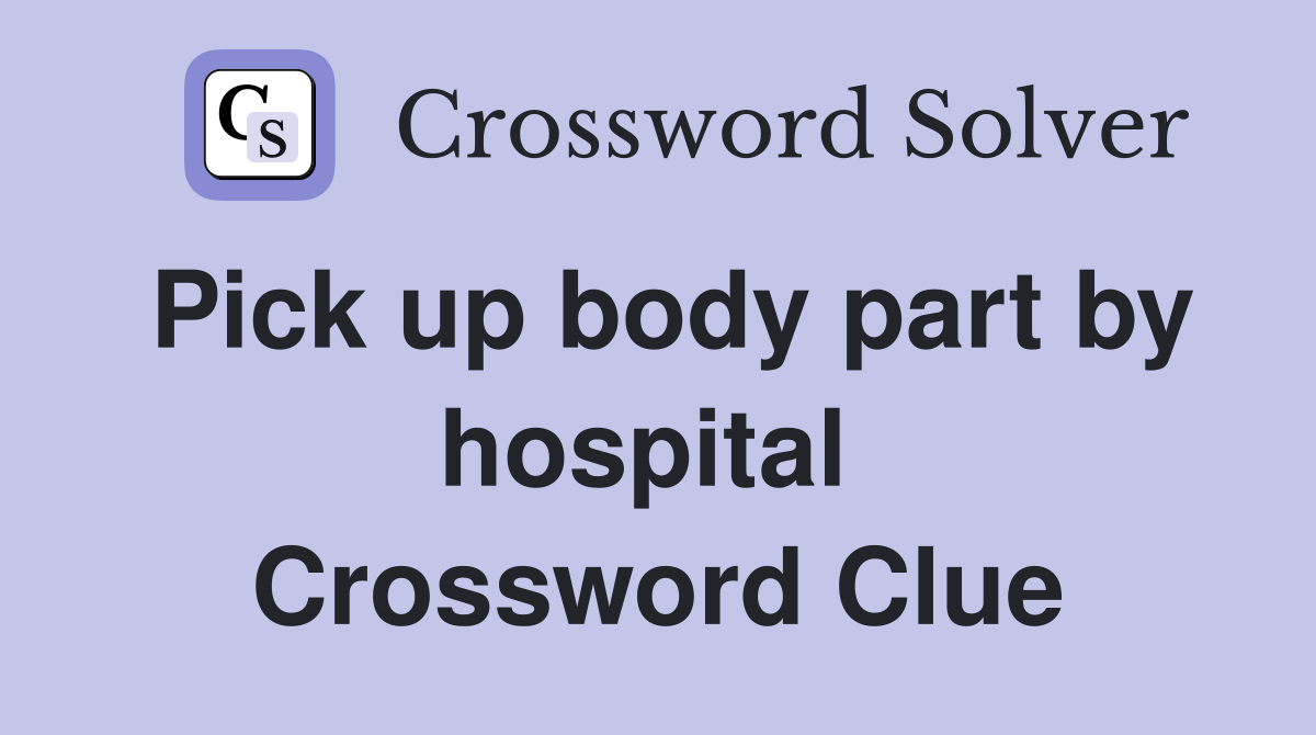 Pick up body part by hospital  Crossword Clue