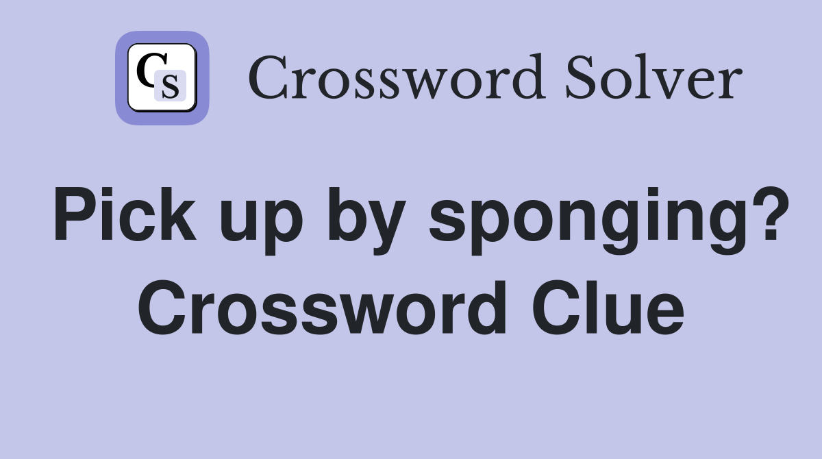 Pick up by sponging? Crossword Clue