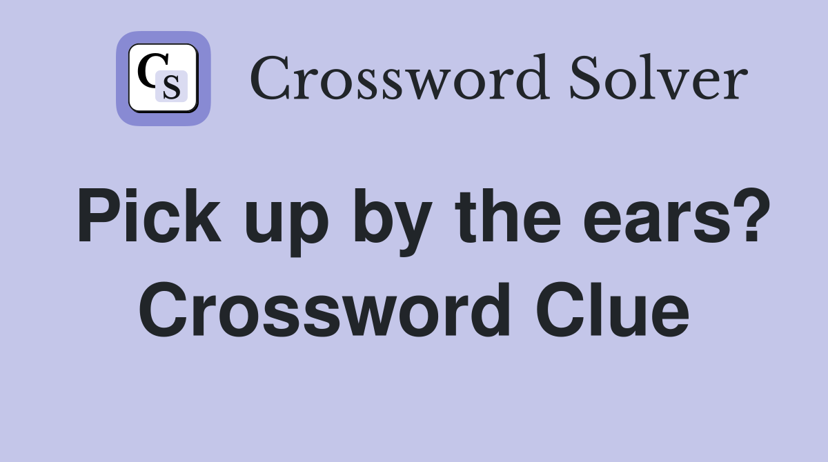 Pick up by the ears? Crossword Clue
