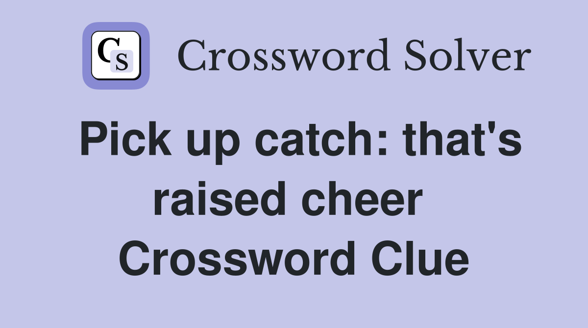Pick up catch: that's raised cheer  Crossword Clue