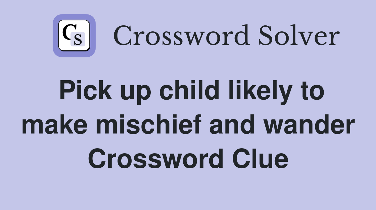 Pick up child likely to make mischief and wander Crossword Clue