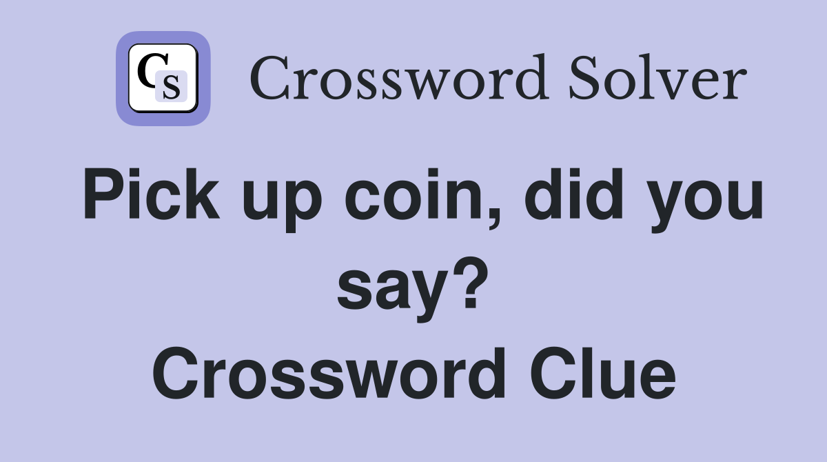 Pick up coin, did you say? Crossword Clue
