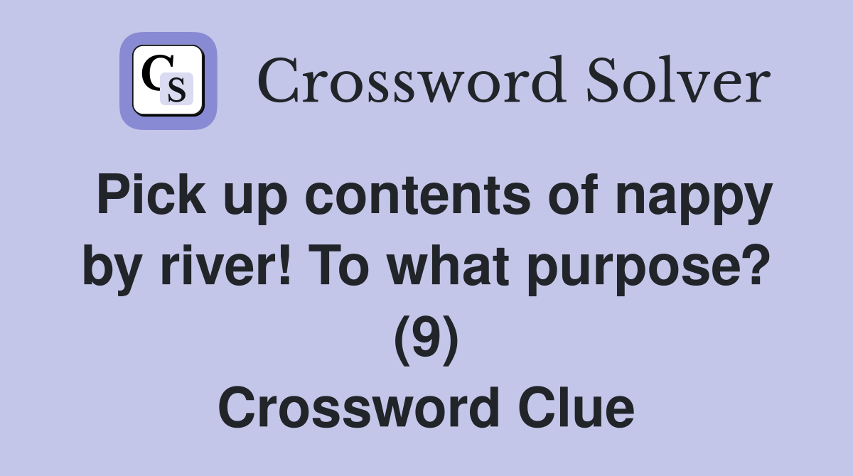 Pick up contents of nappy by river! To what purpose? (9) Crossword Clue