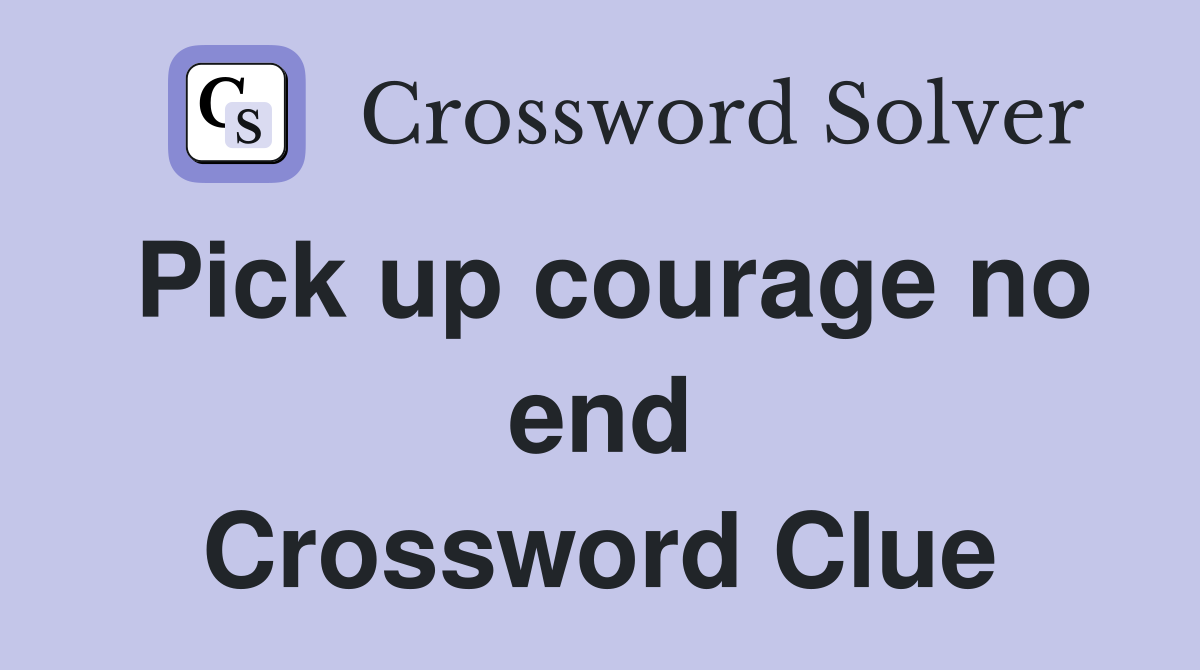 Pick up courage no end Crossword Clue