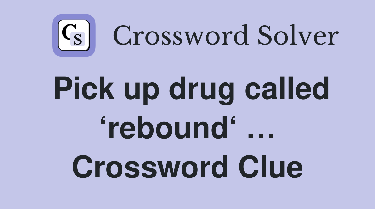Pick up drug called ‘rebound‘ … Crossword Clue