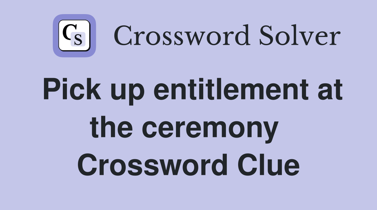 Pick up entitlement at the ceremony  Crossword Clue
