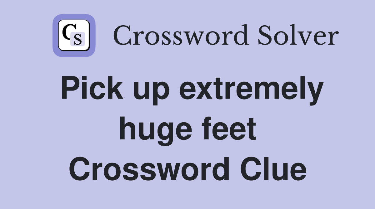 Pick up extremely huge feet Crossword Clue