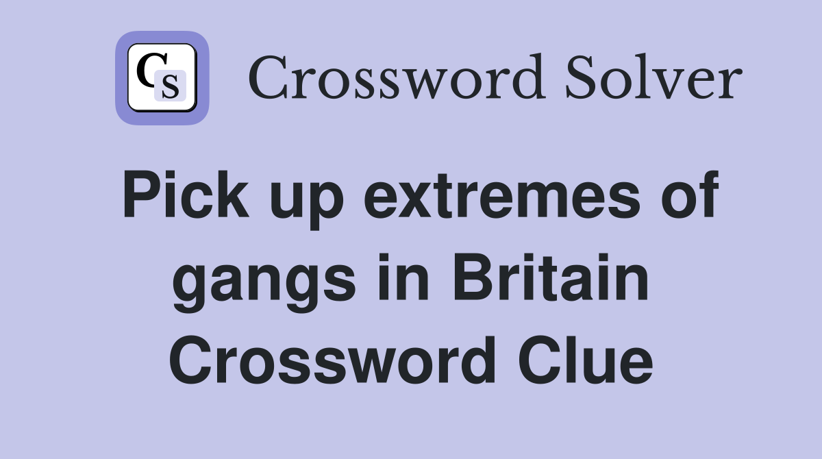 Pick up extremes of gangs in Britain Crossword Clue