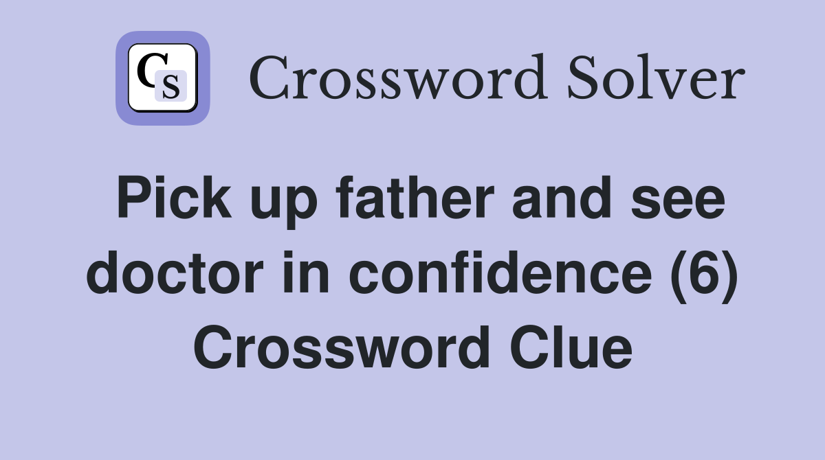 Pick up father and see doctor in confidence (6) Crossword Clue