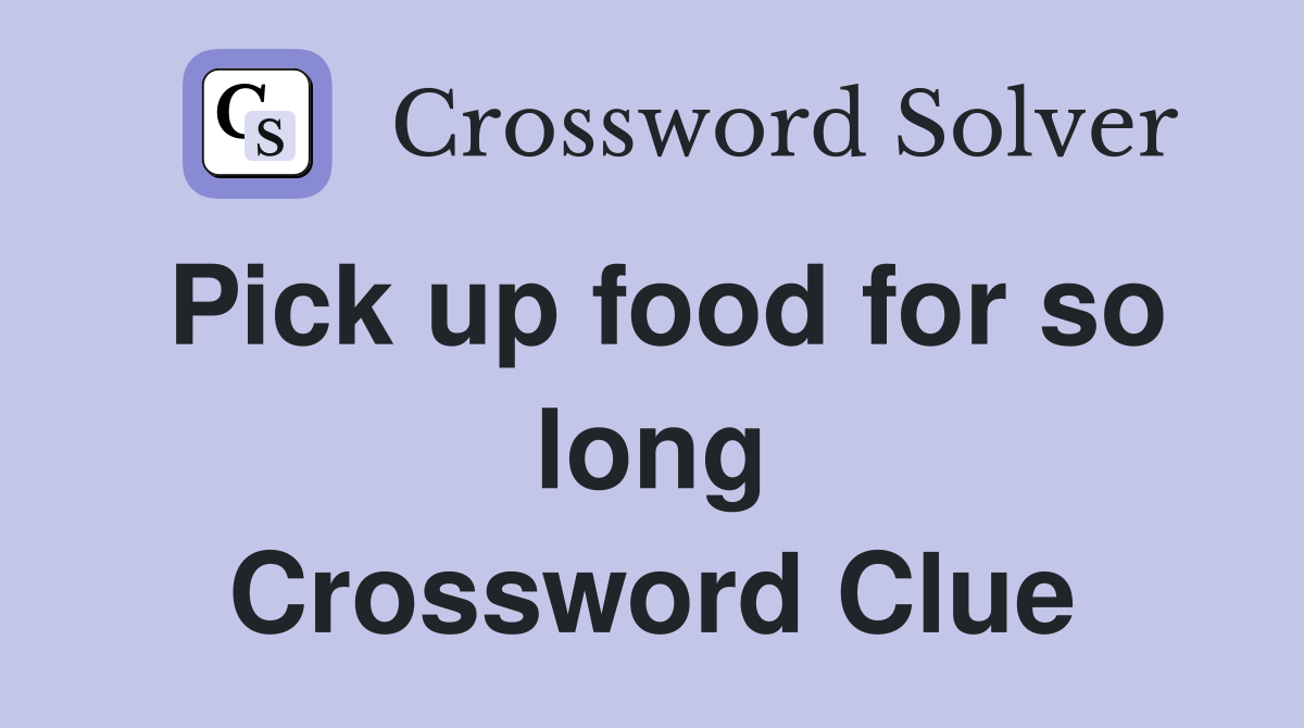 Pick up food for so long Crossword Clue
