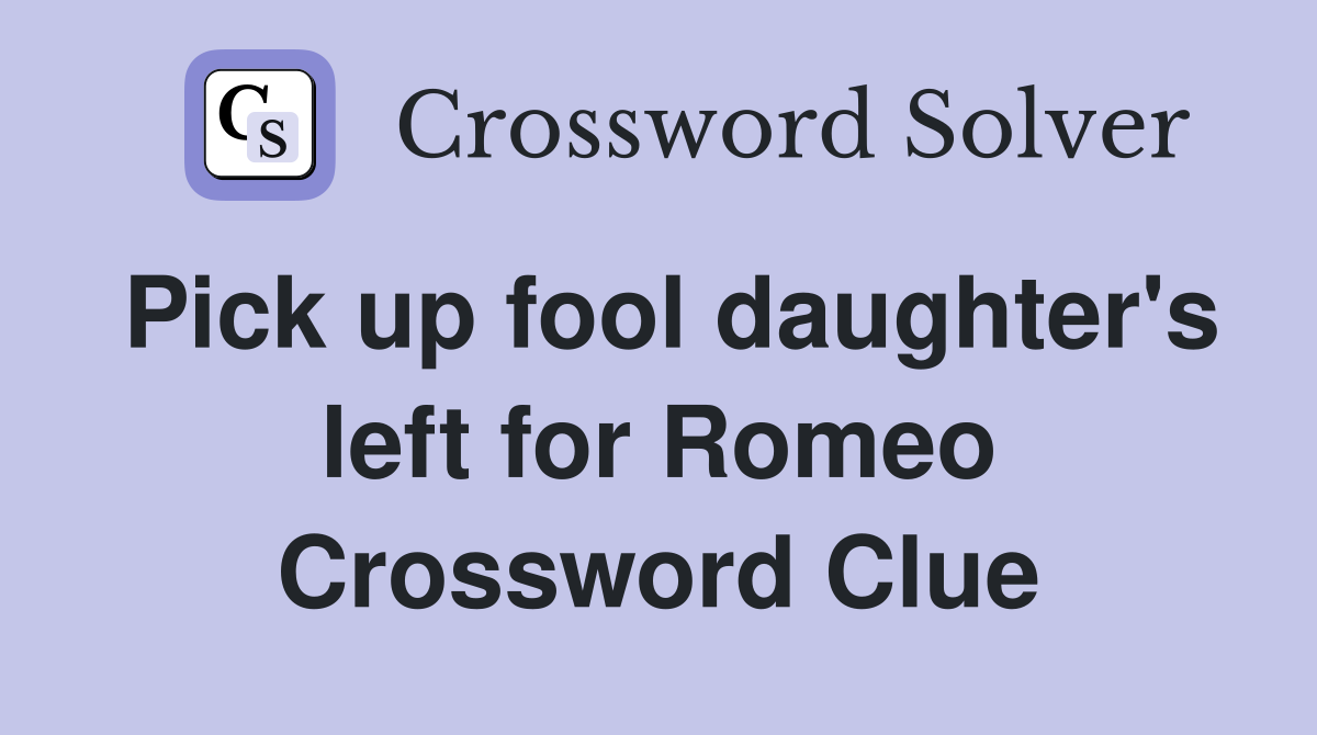 Pick up fool daughter's left for Romeo Crossword Clue