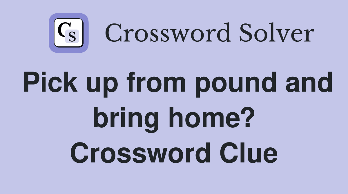 Pick up from pound and bring home? Crossword Clue