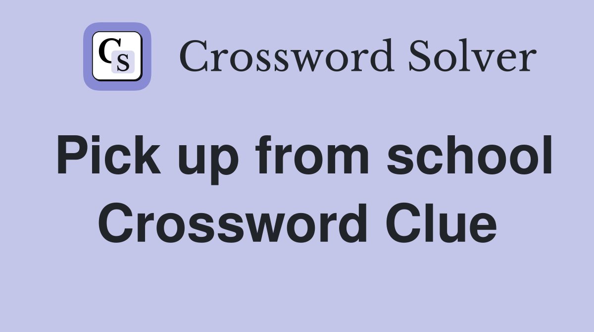 Pick up from school Crossword Clue