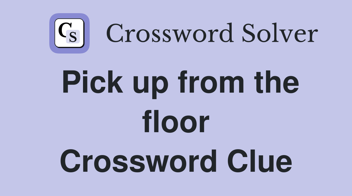 Pick up from the floor Crossword Clue