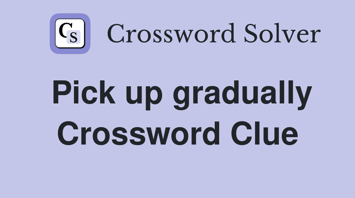 Pick up gradually Crossword Clue