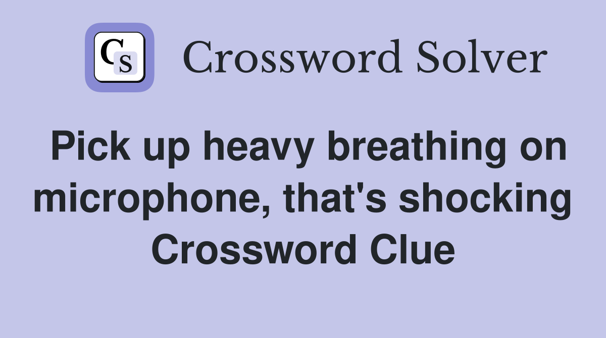 Pick up heavy breathing on microphone, that's shocking Crossword Clue
