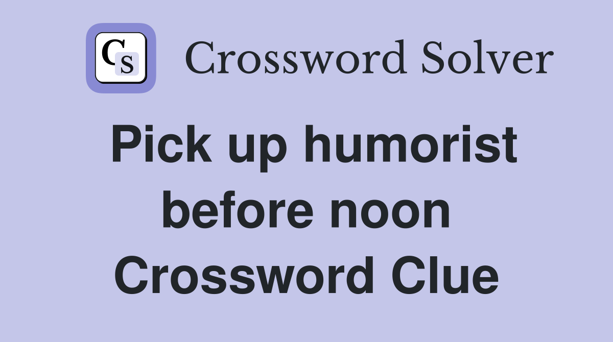 Pick up humorist before noon Crossword Clue