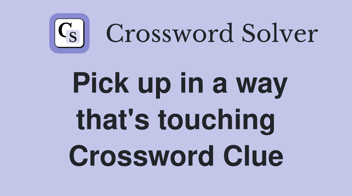 Pick up in a way that's touching Crossword Clue