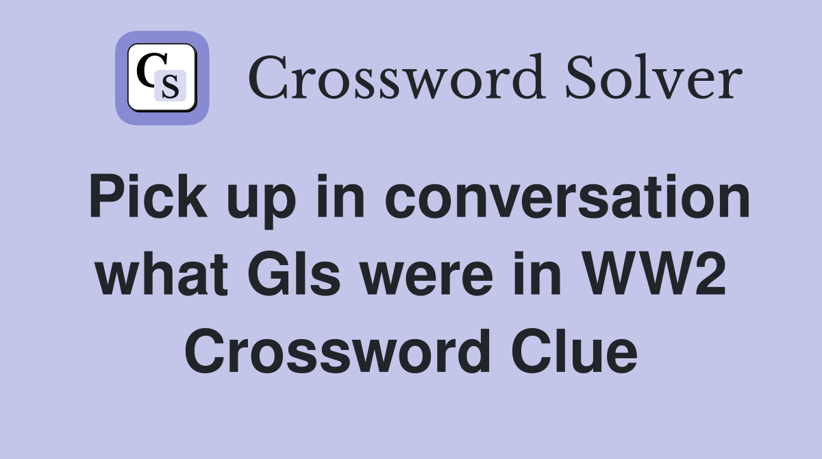 Pick up in conversation what GIs were in WW2 Crossword Clue