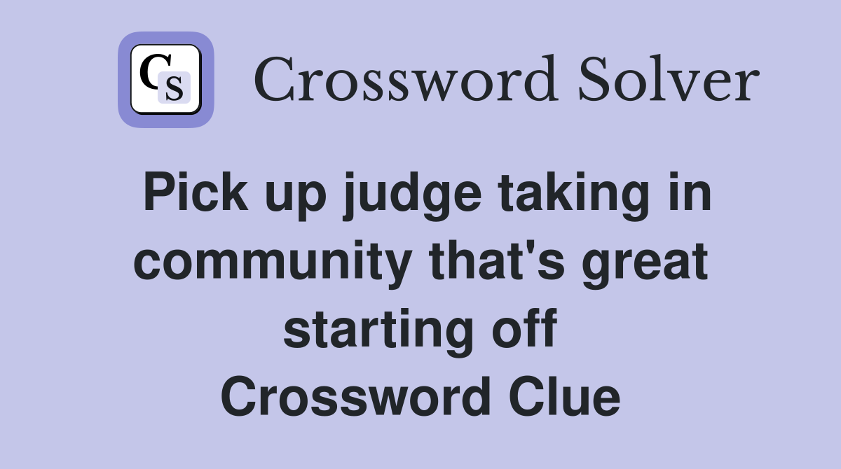 Pick up judge taking in community that's great starting off Crossword Clue