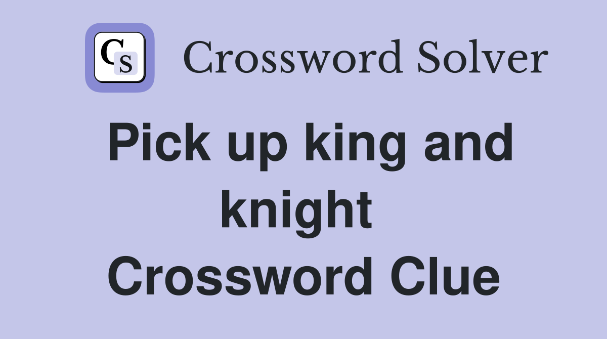 Pick up king and knight  Crossword Clue