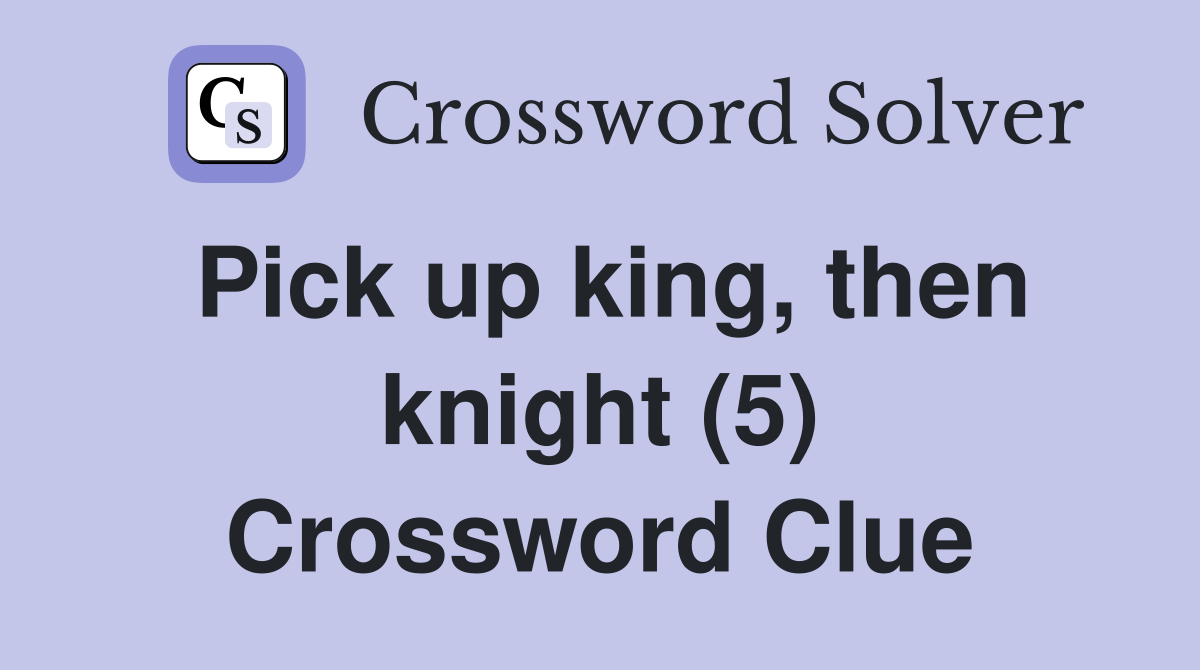 Pick up king, then knight (5) Crossword Clue