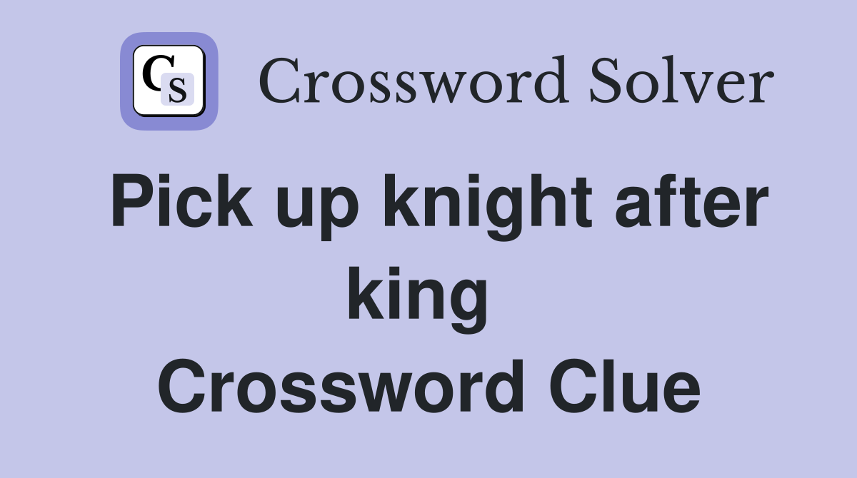 Pick up knight after king  Crossword Clue