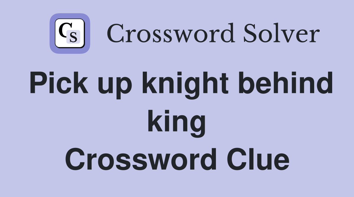 Pick up knight behind king Crossword Clue