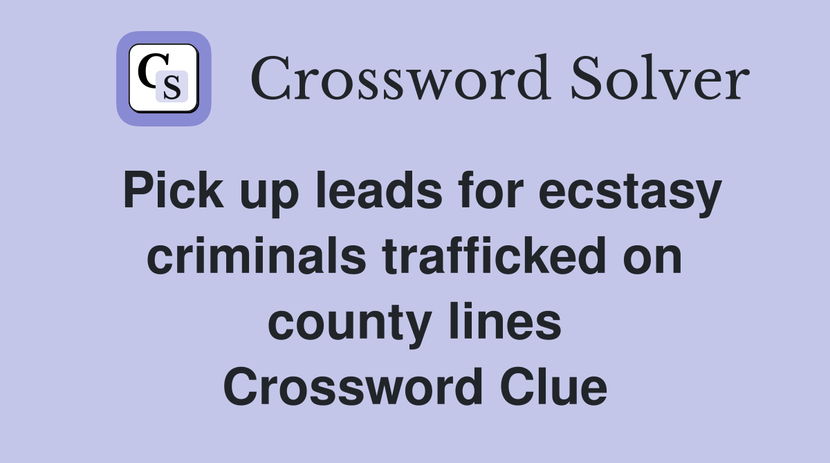 Pick up leads for ecstasy criminals trafficked on county lines Crossword Clue