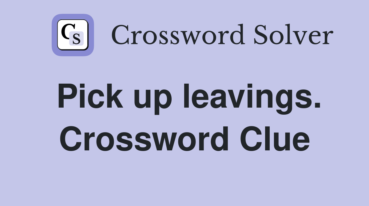 Pick up leavings. Crossword Clue