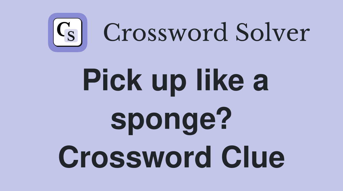 Pick up like a sponge? Crossword Clue