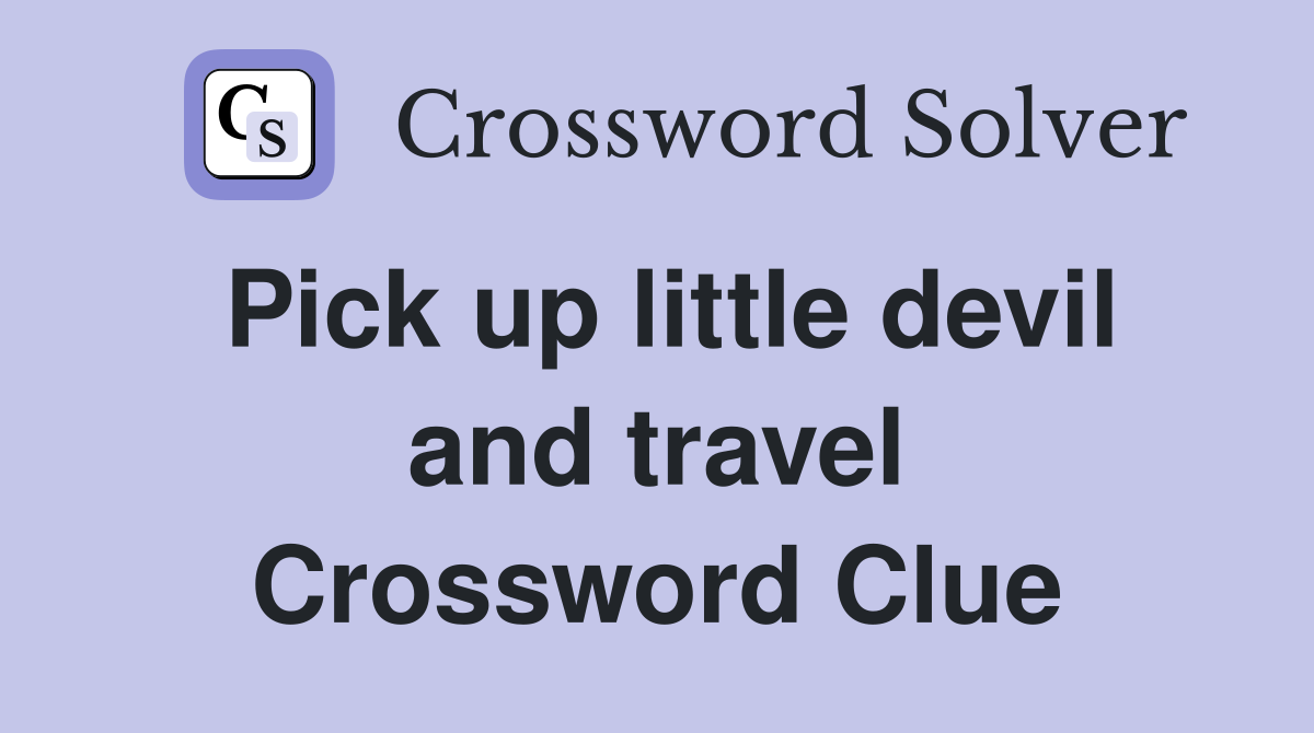 Pick up little devil and travel Crossword Clue